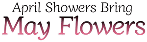 April Showers Bring May Flowers