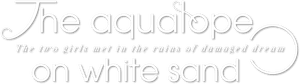 The aquatope on white sand