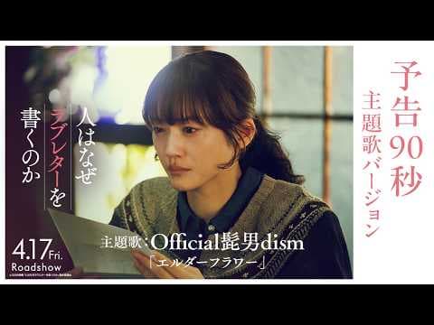 『人はなぜラブレターを書くのか』予告90秒 主題歌バージョン｜主題歌：Official髭男dism「エルダーフラワー」【4月17日(金)公開】