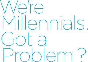 We're Millennials. Got a Problem?