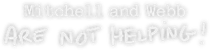 Mitchell and Webb Are Not Helping